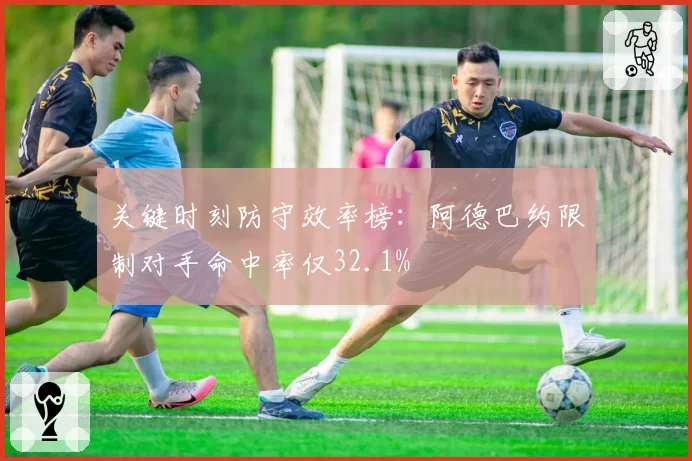 关键时刻防守效率榜：阿德巴约限制对手命中率仅32.1%