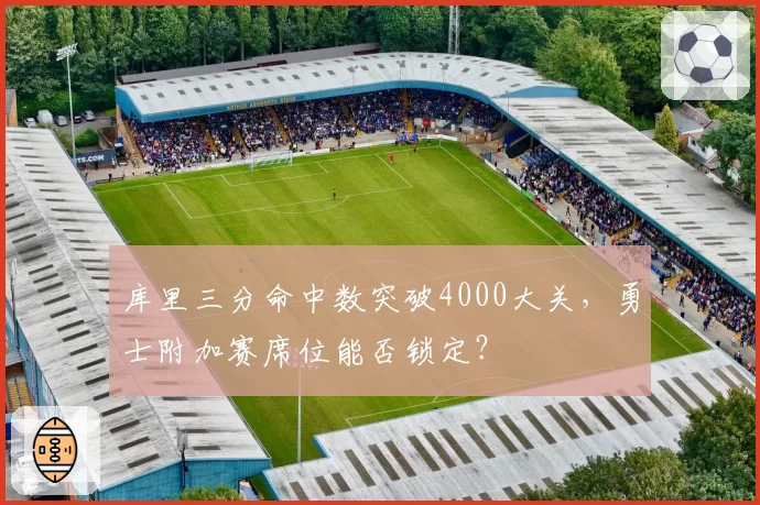 库里三分命中数突破4000大关，勇士附加赛席位能否锁定？