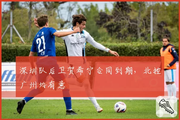 深圳队后卫贺希宁合同到期，北控广州均有意