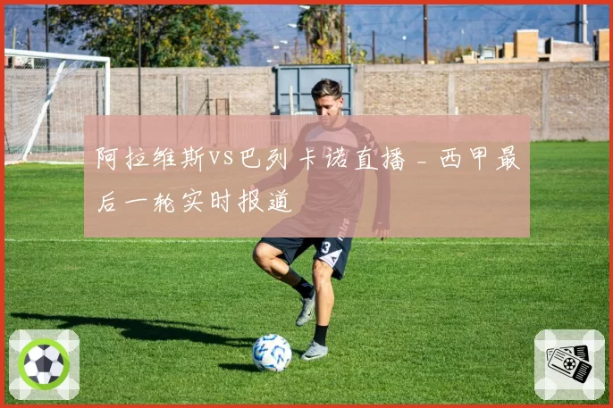 阿拉维斯vs巴列卡诺直播 _ 西甲最后一轮实时报道