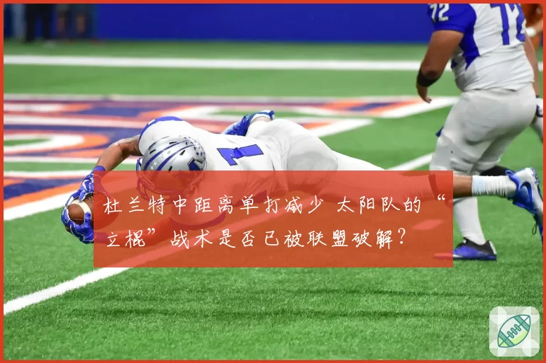 杜兰特中距离单打减少 太阳队的“立棍”战术是否已被联盟破解？