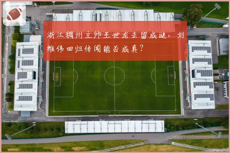 浙江稠州主帅王世龙去留成谜，刘维伟回归传闻能否成真？