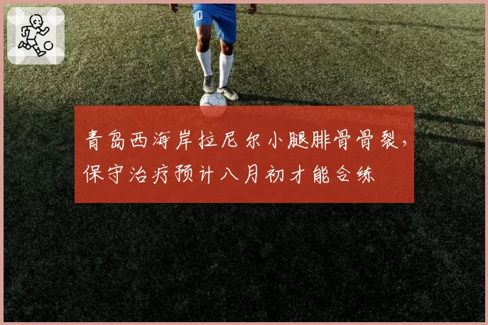 青岛西海岸拉尼尔小腿腓骨骨裂，保守治疗预计八月初才能合练