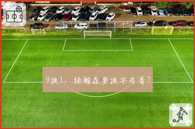 9换1,杨瀚森要换字母哥?