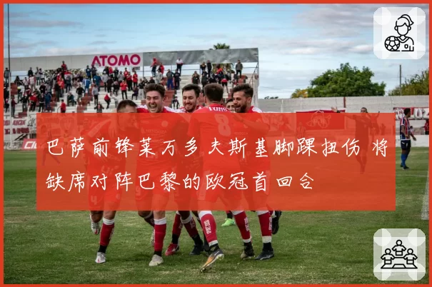 巴萨前锋莱万多夫斯基脚踝扭伤 将缺席对阵巴黎的欧冠首回合