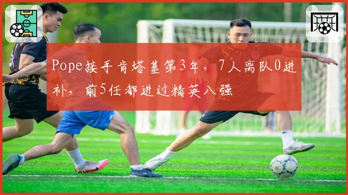 Pope接手肯塔基第3年,7人离队0进补,前5任都进过精英八强