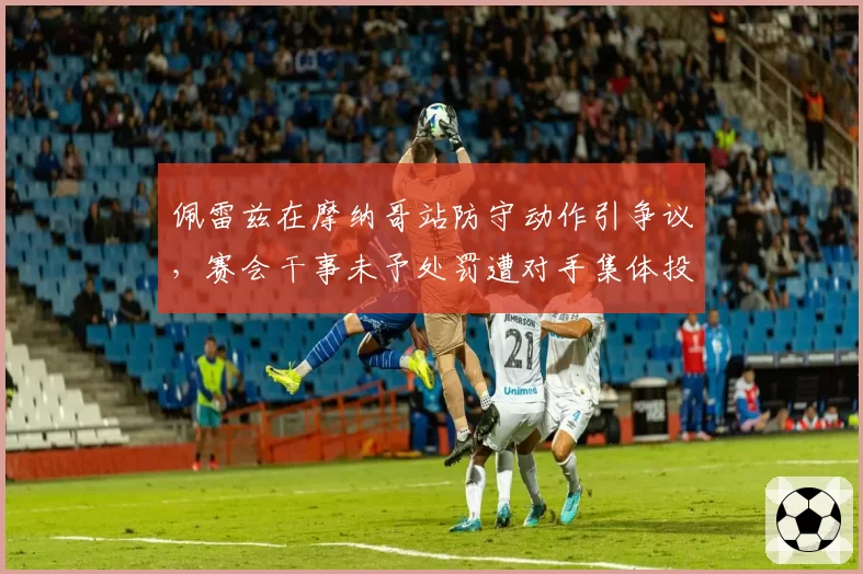佩雷兹在摩纳哥站防守动作引争议，赛会干事未予处罚遭对手集体投诉