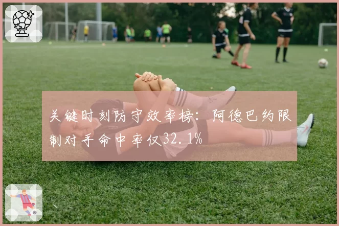 关键时刻防守效率榜：阿德巴约限制对手命中率仅32.1%