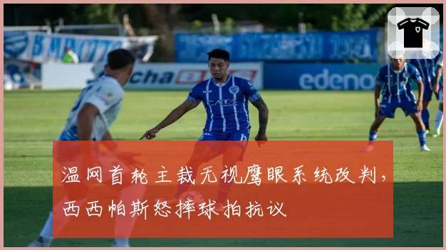 温网首轮主裁无视鹰眼系统改判，西西帕斯怒摔球拍抗议