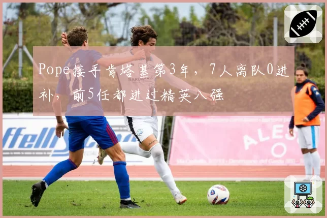 Pope接手肯塔基第3年，7人离队0进补，前5任都进过精英八强