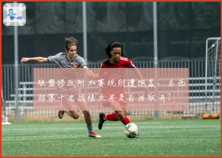联盟修改附加赛规则遭炮轰，东西部第十名战绩太差是否该取消？
