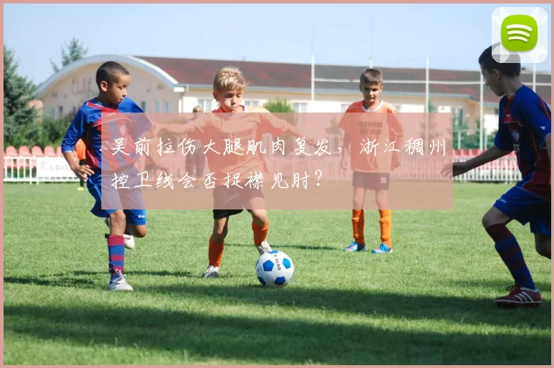 吴前拉伤大腿肌肉复发，浙江稠州控卫线会否捉襟见肘？