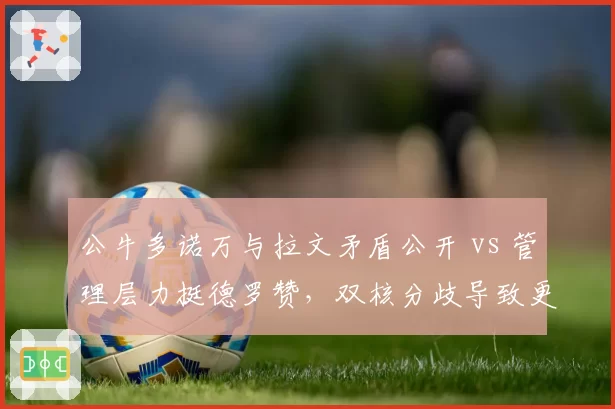 公牛多诺万与拉文矛盾公开 vs 管理层力挺德罗赞，双核分歧导致更衣室分裂__br_