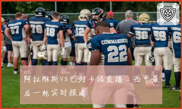 阿拉维斯vs巴列卡诺直播 _ 西甲最后一轮实时报道