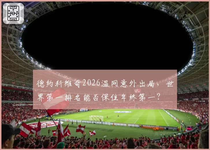 德约科维奇2026温网意外出局，世界第一排名能否保住年终第一？