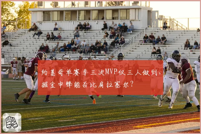 约基奇单赛季三次MVP仅三人做到，掘金中锋能否比肩拉塞尔？