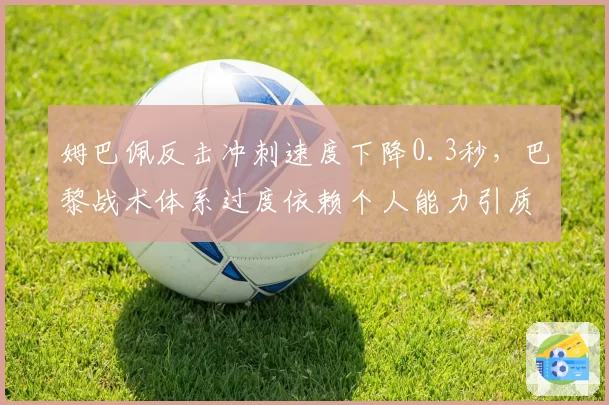 姆巴佩反击冲刺速度下降0.3秒，巴黎战术体系过度依赖个人能力引质疑