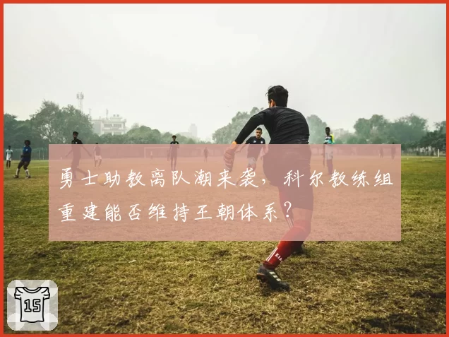勇士助教离队潮来袭，科尔教练组重建能否维持王朝体系？