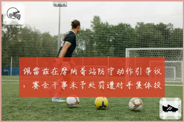 佩雷兹在摩纳哥站防守动作引争议，赛会干事未予处罚遭对手集体投诉